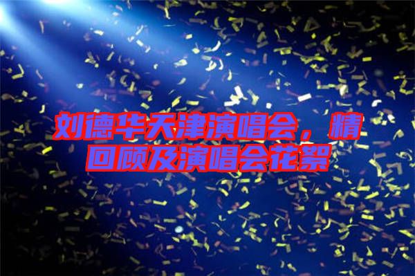 劉德華天津演唱會,精回顧及演唱會花絮