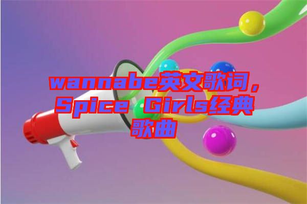 wannabe英文歌詞,Spice Girls經典歌曲