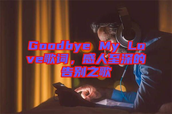 Goodbye My Love歌詞,感人至深的告別之歌