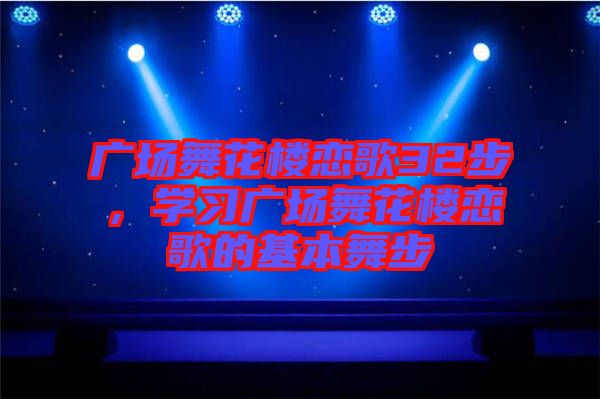 廣場舞花樓戀歌32步,學(xué)習(xí)廣場舞花樓戀歌的基本舞步