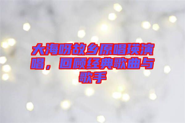 大海呀故鄉原唱瑛演唱，回顧經典歌曲與歌手