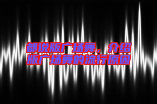 都說版廣場舞,介紹版廣場舞的流行原因