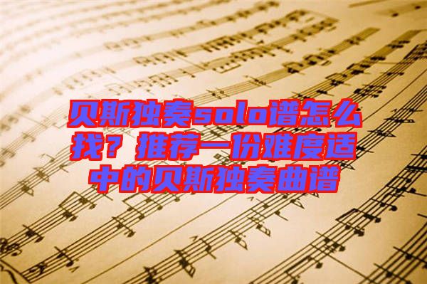 貝斯獨(dú)奏solo譜怎么找?推薦一份難度適中的貝斯獨(dú)奏曲譜