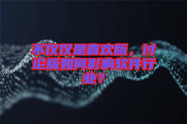 不僅僅是喜歡版,討論版如何影響軟件行業?