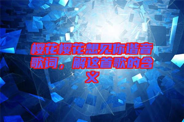 櫻花櫻花想見你諧音歌詞,解這首歌的含義