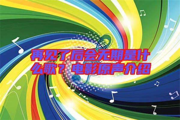 再見了后會無期是什么歌?電影原聲介紹