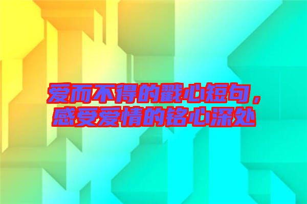 愛而不得的戳心短句,感受愛情的銘心深處