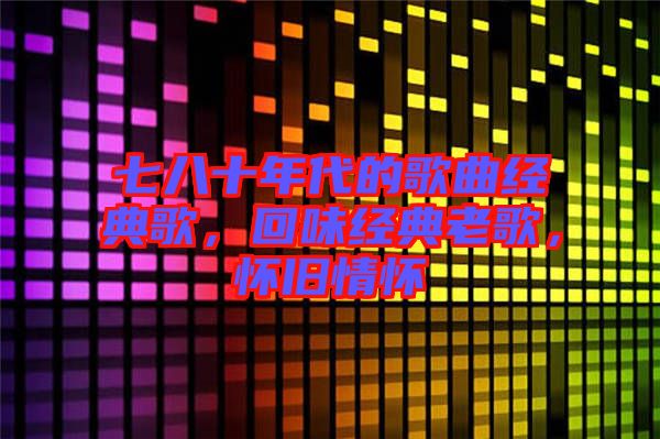 七八十年代的歌曲經典歌，回味經典老歌，懷舊情懷