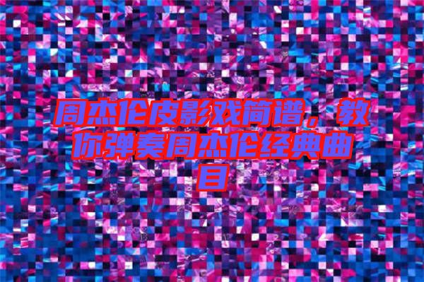 周杰倫皮影戲簡譜,教你彈奏周杰倫經典曲目