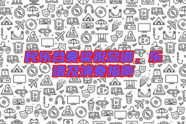 民樂合奏梁祝總譜,樂譜及演奏指南