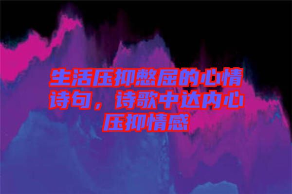 生活壓抑憋屈的心情詩句，詩歌中達內心壓抑情感