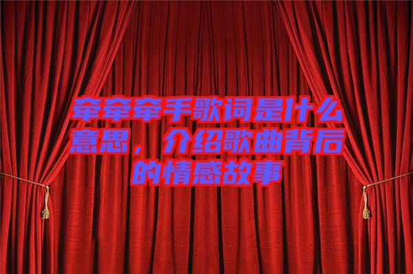 牽牽牽手歌詞是什么意思,介紹歌曲背后的情感故事