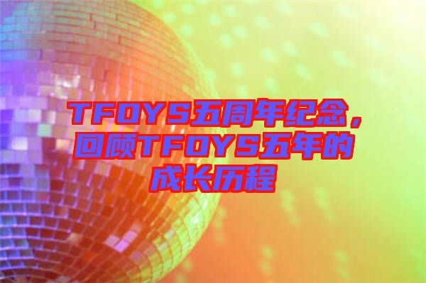 TFOYS五周年紀念,回顧TFOYS五年的成長歷程