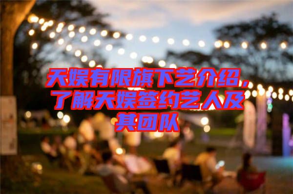 天娛有限旗下藝介紹,了解天娛簽約藝人及其團隊