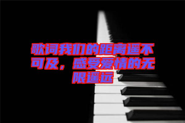歌詞我們的距離遙不可及,感受愛情的無限遙遠