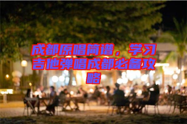 成都原唱簡譜,學(xué)習(xí)吉他彈唱成都必備攻略