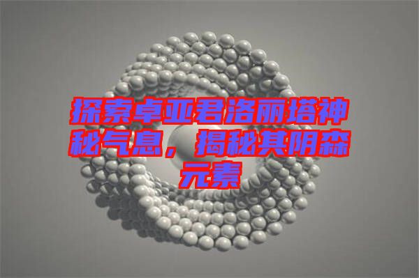 探索卓亞君洛麗塔神秘氣息,揭秘其陰森元素