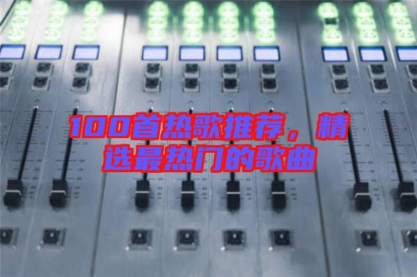 100首熱歌推薦,精選最熱門的歌曲
