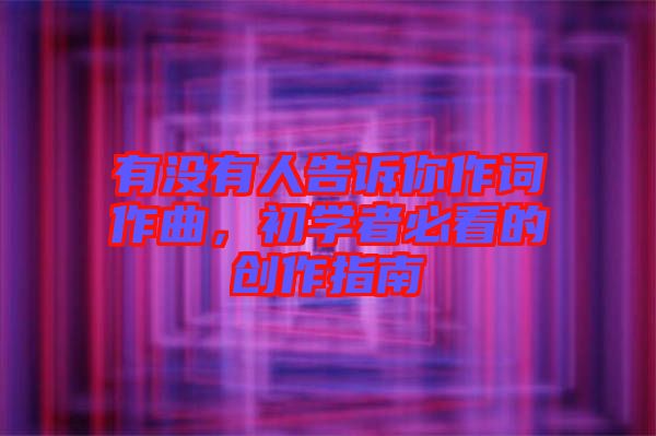 有沒(méi)有人告訴你作詞作曲,初學(xué)者必看的創(chuàng)作指南