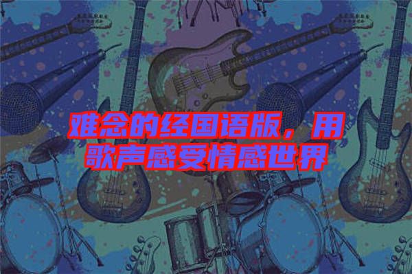 難念的經(jīng)國(guó)語(yǔ)版,用歌聲感受情感世界