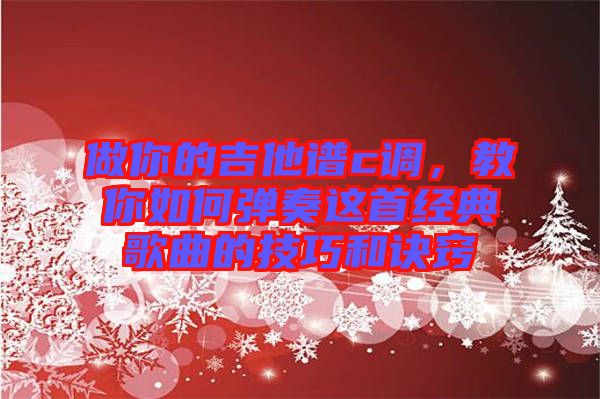 做你的吉他譜c調,教你如何彈奏這首經典歌曲的技巧和訣竅