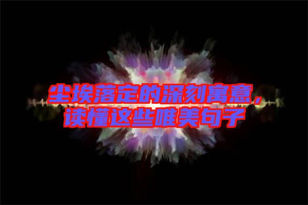 塵埃落定的深刻寓意,讀懂這些唯美句子