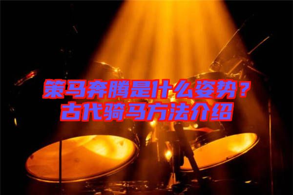 策馬奔騰是什么姿勢？古代騎馬方法介紹