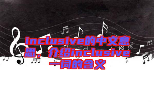 inclusive的中文意思,介紹inclusive一詞的含義