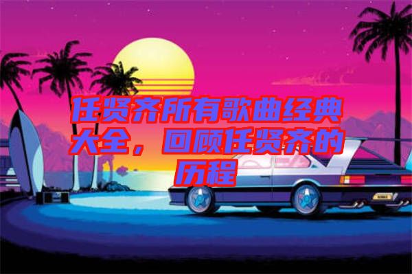 任賢齊所有歌曲經典大全,回顧任賢齊的歷程