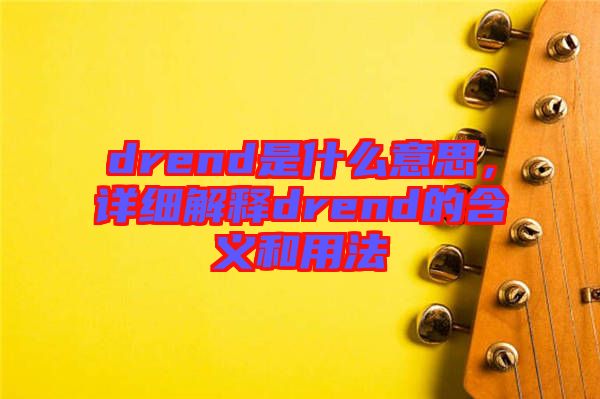 drend是什么意思,詳細(xì)解釋drend的含義和用法