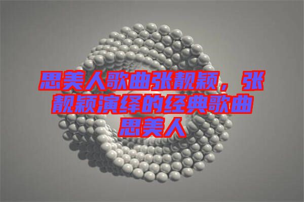 思美人歌曲張靚穎,張靚穎演繹的經典歌曲思美人