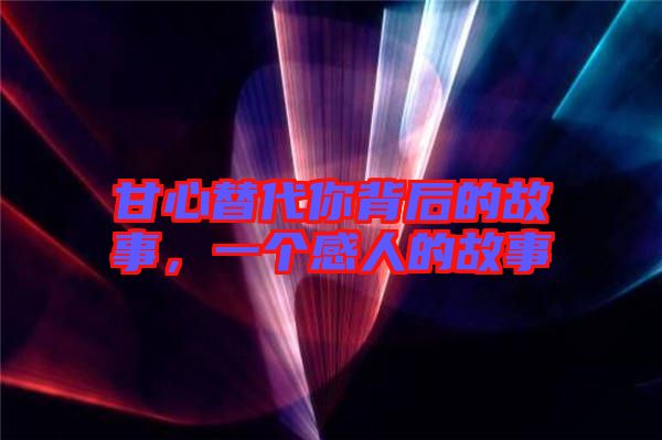 甘心替代你背后的故事,一個感人的故事