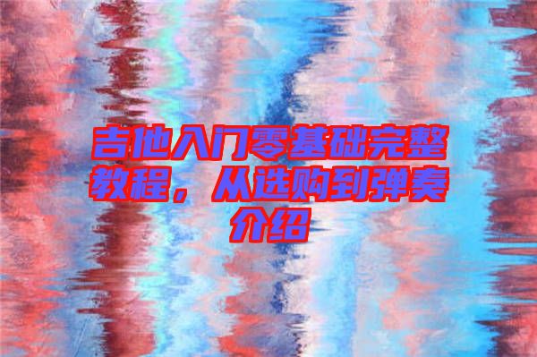 吉他入門零基礎完整教程,從選購到彈奏介紹