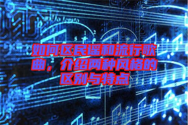 如何區民謠和流行歌曲,介紹兩種風格的區別與特點