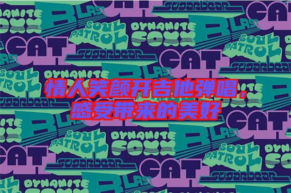 情人笑顏開(kāi)吉他彈唱,感受帶來(lái)的美好