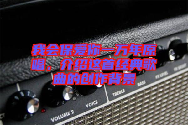 我會(huì)保愛你一萬年原唱,介紹這首經(jīng)典歌曲的創(chuàng)作背景