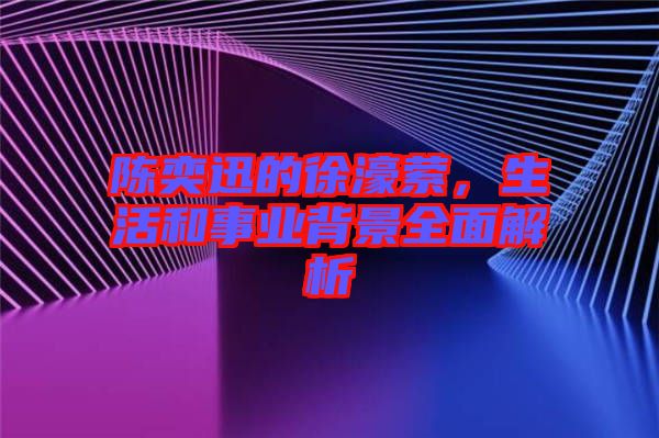 陳奕迅的徐濠縈,生活和事業背景全面解析