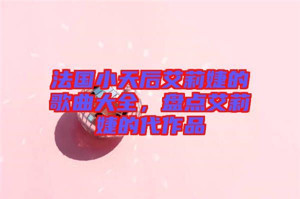 法國(guó)小天后艾莉婕的歌曲大全,盤(pán)點(diǎn)艾莉婕的代作品