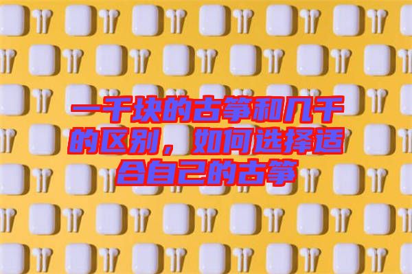 一千塊的古箏和幾千的區別,如何選擇適合自己的古箏