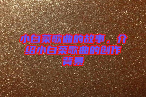 小白菜歌曲的故事,介紹小白菜歌曲的創作背景