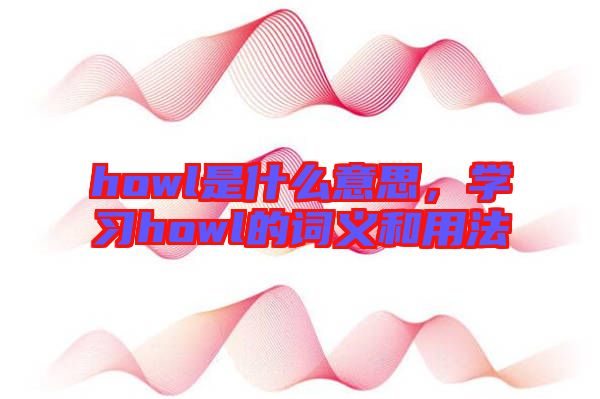 howl是什么意思，學習howl的詞義和用法