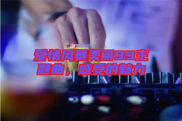 愛情風暴美麗99主題曲,感受的魅力