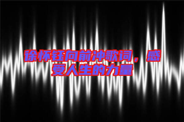 徐懷鈺向前沖歌詞,感受人生的力量