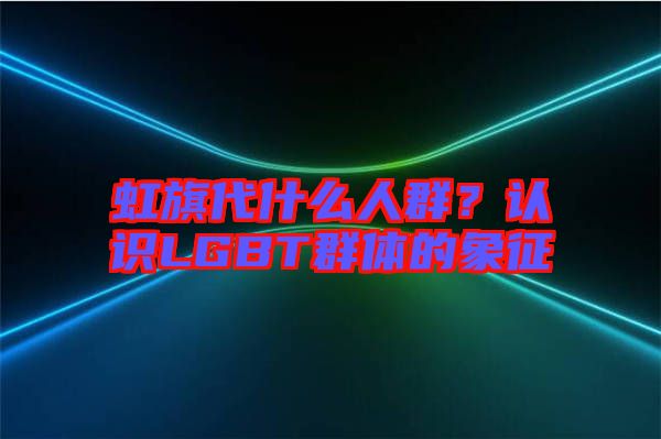 虹旗代什么人群？認(rèn)識(shí)LGBT群體的象征