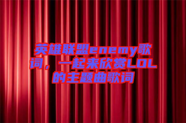 英雄聯盟enemy歌詞，一起來欣賞LOL的主題曲歌詞