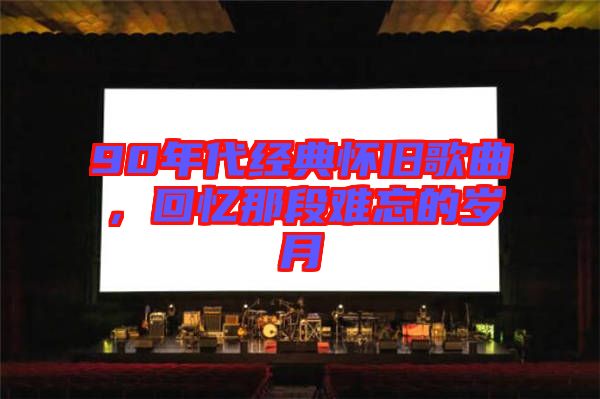 90年代經(jīng)典懷舊歌曲,回憶那段難忘的歲月
