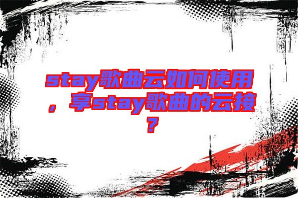 stay歌曲云如何使用,享stay歌曲的云接?