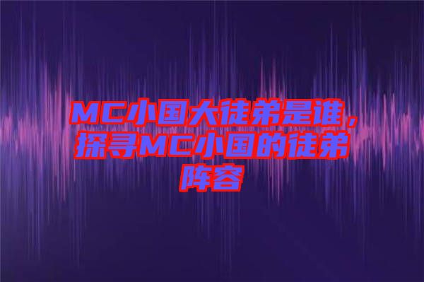 MC小國大徒弟是誰,探尋MC小國的徒弟陣容