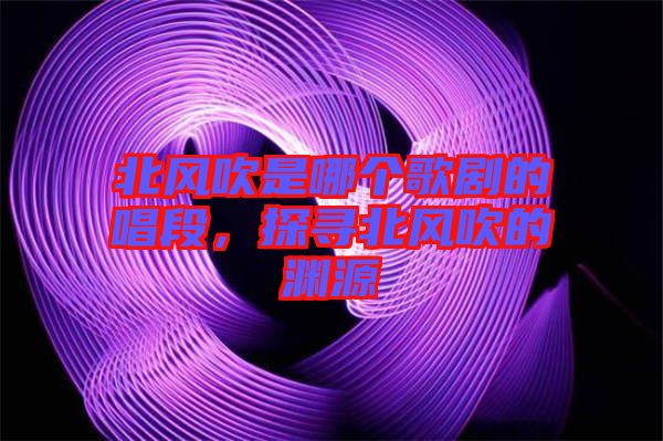 北風(fēng)吹是哪個(gè)歌劇的唱段,探尋北風(fēng)吹的淵源