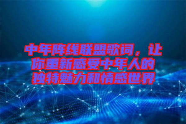 中年陣線聯盟歌詞,讓你重新感受中年人的獨特魅力和情感世界
